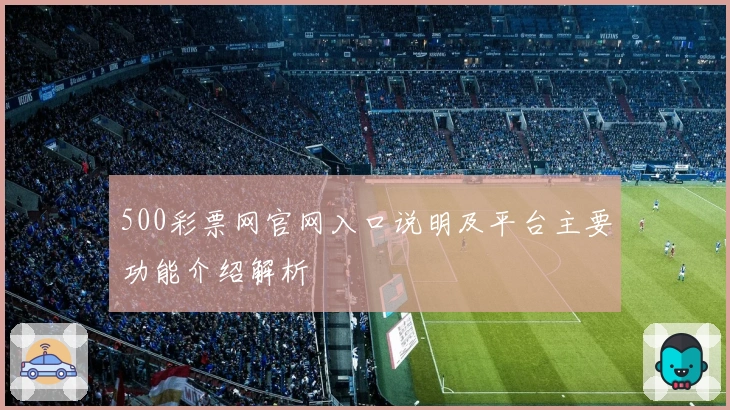 500彩票网官网入口说明及平台主要功能介绍解析