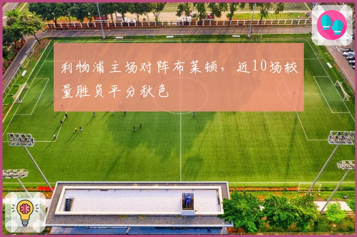 利物浦主场对阵布莱顿，近10场较量胜负平分秋色