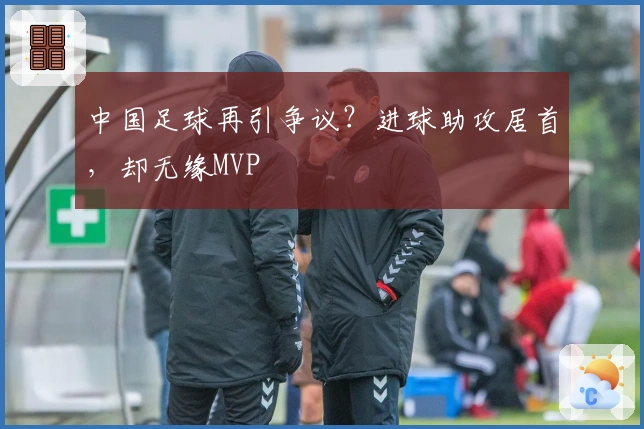 中国足球再引争议？进球助攻居首，却无缘MVP