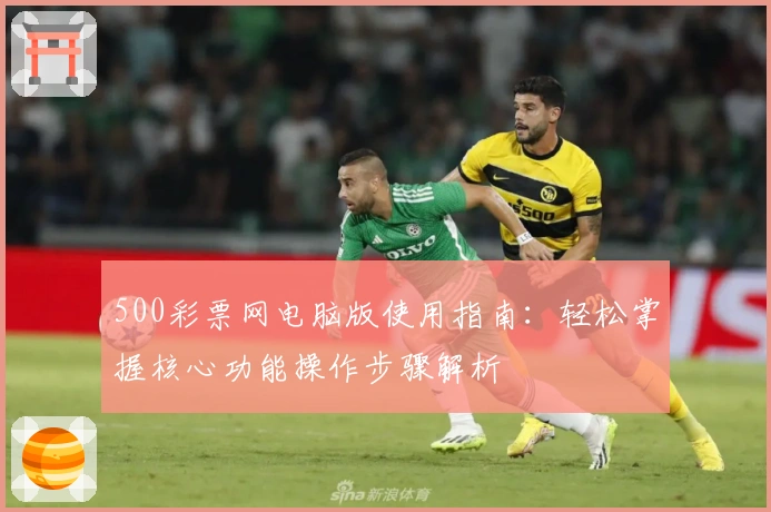 500彩票网电脑版使用指南：轻松掌握核心功能操作步骤解析