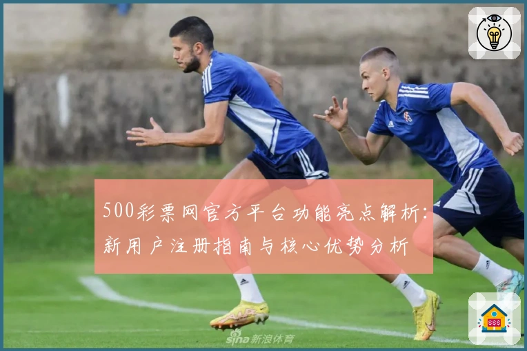 500彩票网官方平台功能亮点解析：新用户注册指南与核心优势分析