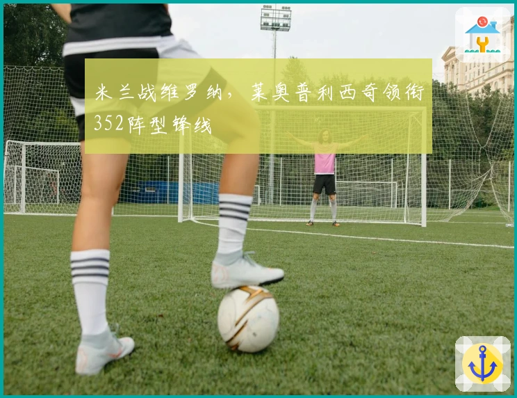 米兰战维罗纳，莱奥普利西奇领衔352阵型锋线