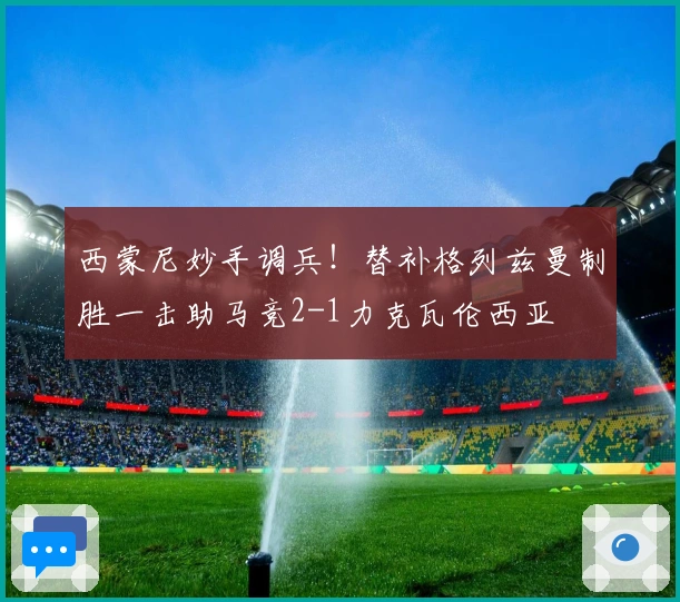 西蒙尼妙手调兵！替补格列兹曼制胜一击助马竞2-1力克瓦伦西亚