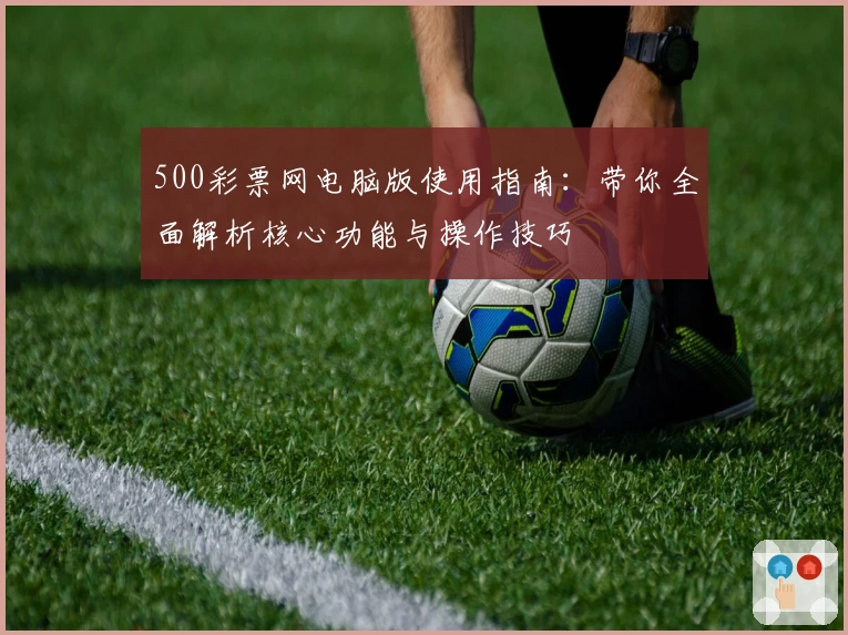500彩票网电脑版使用指南：带你全面解析核心功能与操作技巧