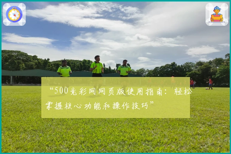 “500竞彩网网页版使用指南：轻松掌握核心功能和操作技巧”