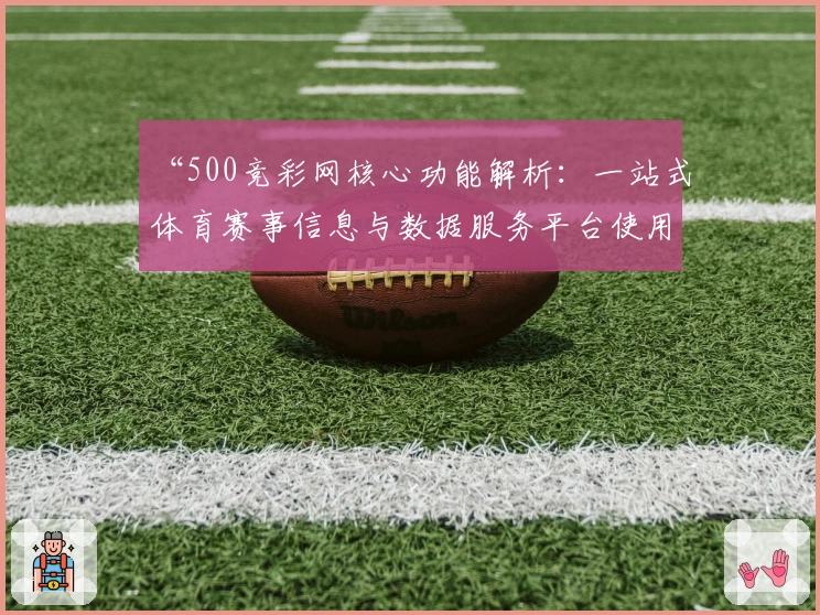 “500竞彩网核心功能解析：一站式体育赛事信息与数据服务平台使用指南”