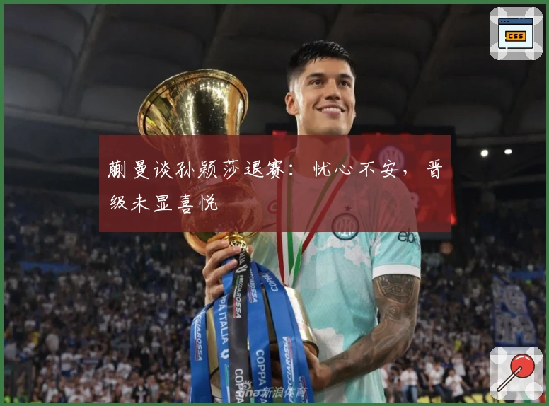 蒯曼谈孙颖莎退赛：忧心不安，晋级未显喜悦