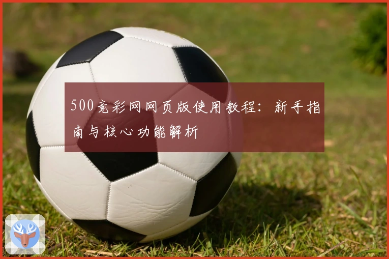 500竞彩网网页版使用教程：新手指南与核心功能解析