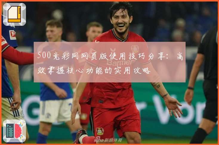 500竞彩网网页版使用技巧分享：高效掌握核心功能的实用攻略