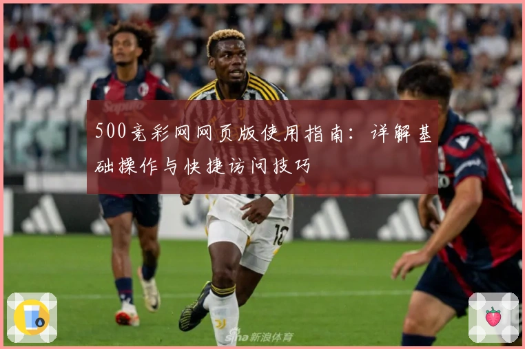 500竞彩网网页版使用指南：详解基础操作与快捷访问技巧