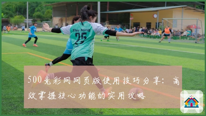 500竞彩网网页版使用技巧分享：高效掌握核心功能的实用攻略