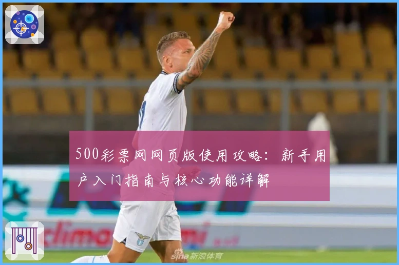 500彩票网网页版使用攻略：新手用户入门指南与核心功能详解