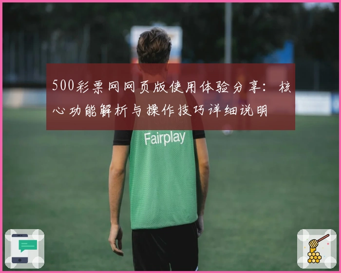 500彩票网网页版使用体验分享：核心功能解析与操作技巧详细说明