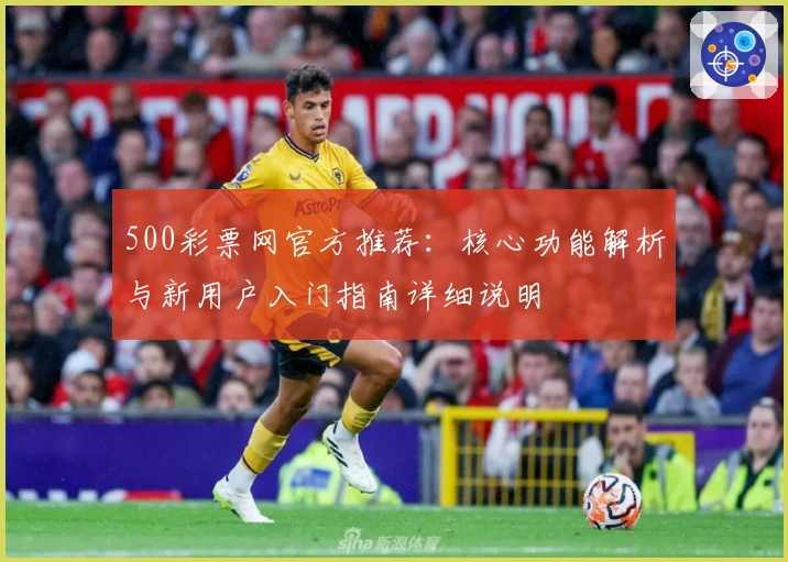500彩票网官方推荐：核心功能解析与新用户入门指南详细说明
