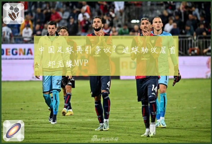 中国足球再引争议？进球助攻居首，却无缘MVP