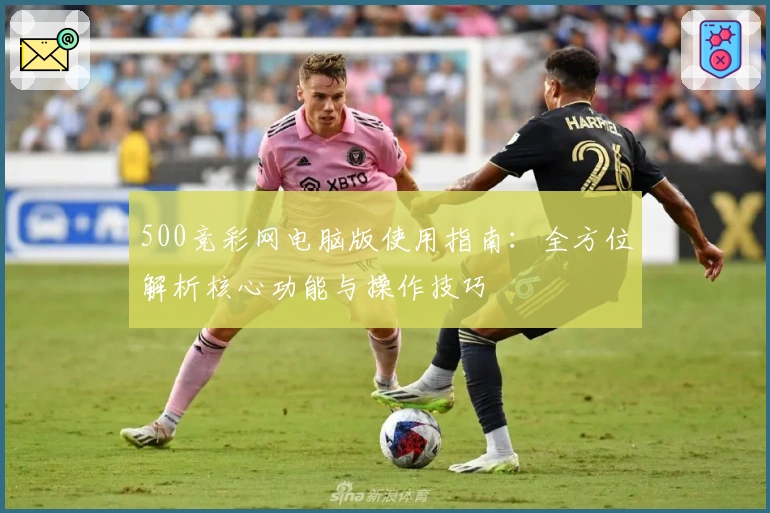 500竞彩网电脑版使用指南：全方位解析核心功能与操作技巧