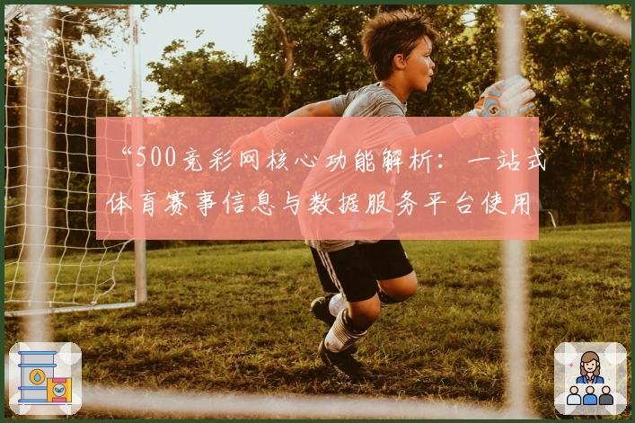 “500竞彩网核心功能解析：一站式体育赛事信息与数据服务平台使用指南”