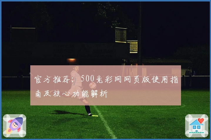官方推荐：500竞彩网网页版使用指南及核心功能解析