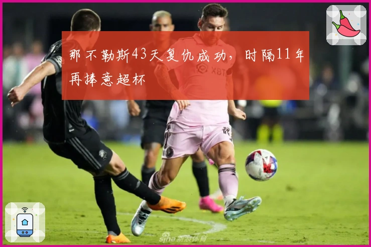 那不勒斯43天复仇成功，时隔11年再捧意超杯