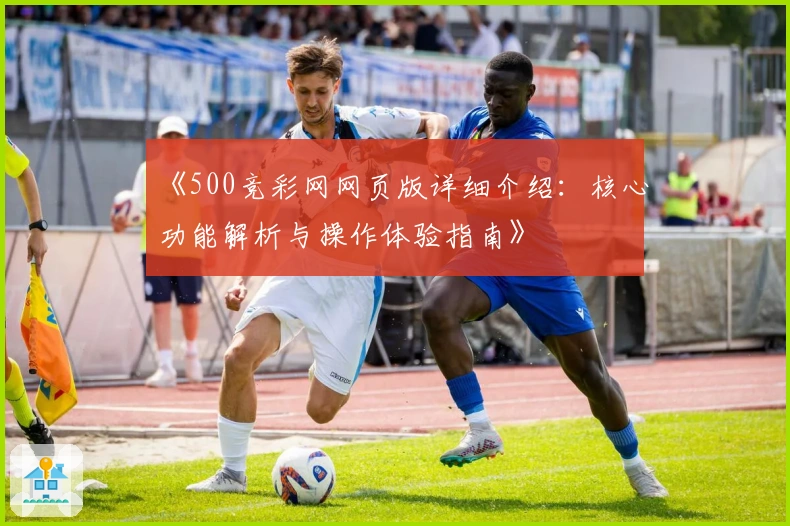 《500竞彩网网页版详细介绍：核心功能解析与操作体验指南》