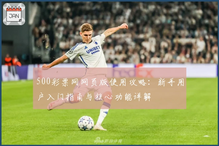 500彩票网网页版使用攻略：新手用户入门指南与核心功能详解