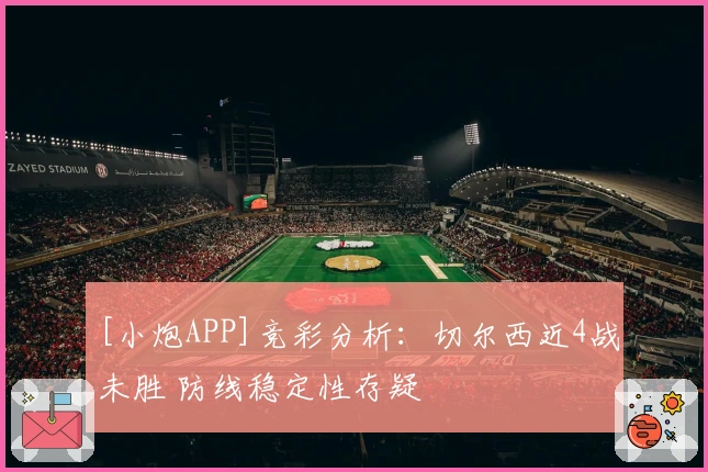 [小炮APP]竞彩分析：切尔西近4战未胜 防线稳定性存疑